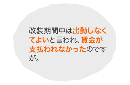 改装期間中は出勤しなくてよいと言われ、賃金が支払われなかったのですが。