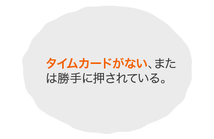 タイムカードがない、または勝手に押されている。