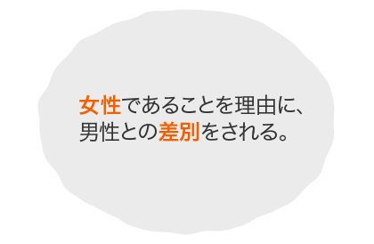 女性であることを理由に、男性との差別をされる。