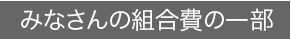 みなさんの組合費の一部